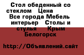 Стол обеденный со стеклом › Цена ­ 5 000 - Все города Мебель, интерьер » Столы и стулья   . Крым,Белогорск